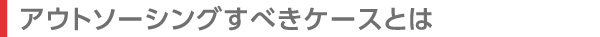 アウトソーシングすべきケースとは